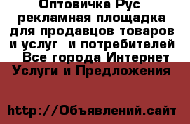 Оптовичка.Рус: рекламная площадка для продавцов товаров и услуг, и потребителей! - Все города Интернет » Услуги и Предложения   